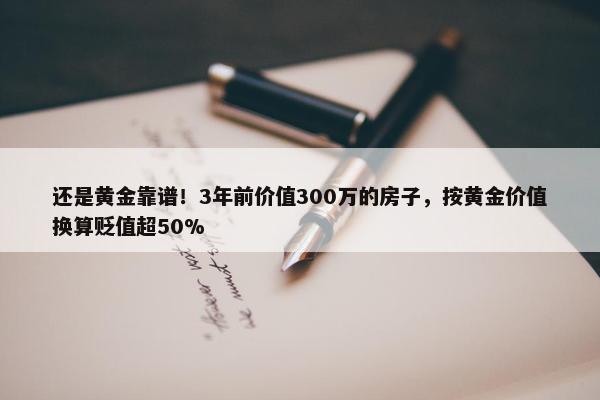 还是黄金靠谱！3年前价值300万的房子，按黄金价值换算贬值超50%