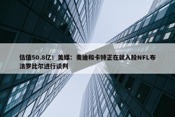 估值50.8亿！美媒：麦迪和卡特正在就入股NFL布法罗比尔进行谈判