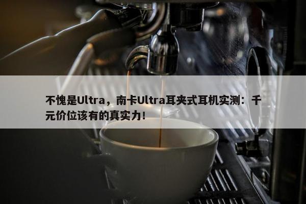 不愧是Ultra，南卡Ultra耳夹式耳机实测：千元价位该有的真实力！