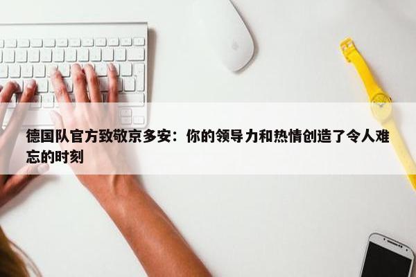 德国队官方致敬京多安：你的领导力和热情创造了令人难忘的时刻