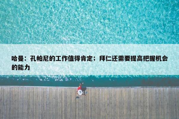 哈曼：孔帕尼的工作值得肯定；拜仁还需要提高把握机会的能力