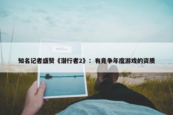 知名记者盛赞《潜行者2》：有竞争年度游戏的资质