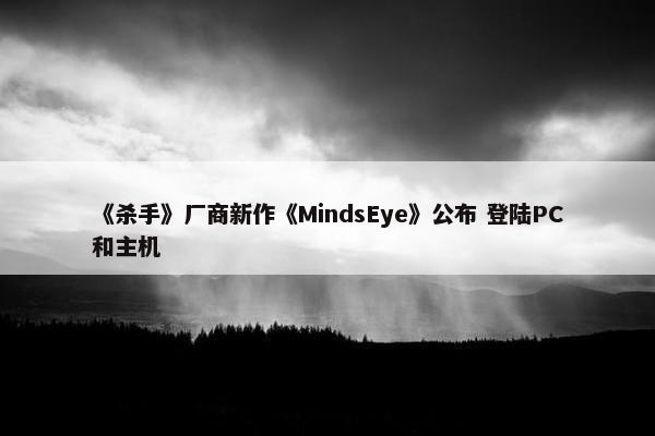 《杀手》厂商新作《MindsEye》公布 登陆PC和主机