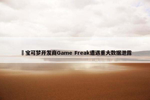 ​宝可梦开发商Game Freak遭遇重大数据泄露