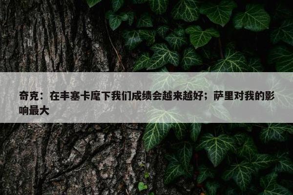 奇克：在丰塞卡麾下我们成绩会越来越好；萨里对我的影响最大