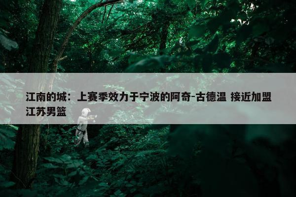 江南的城：上赛季效力于宁波的阿奇-古德温 接近加盟江苏男篮