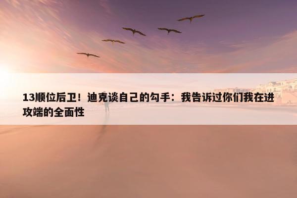 13顺位后卫！迪克谈自己的勾手：我告诉过你们我在进攻端的全面性