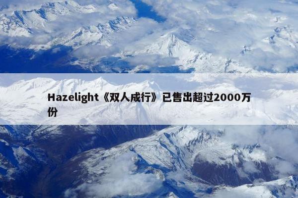 Hazelight《双人成行》已售出超过2000万份