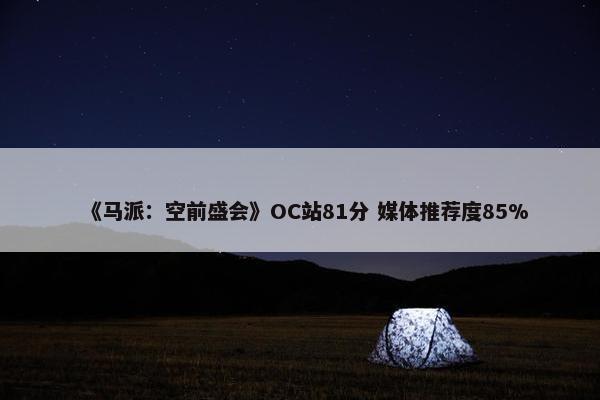 《马派：空前盛会》OC站81分 媒体推荐度85%