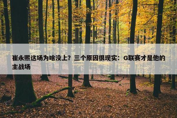 崔永熙这场为啥没上？三个原因很现实：G联赛才是他的主战场