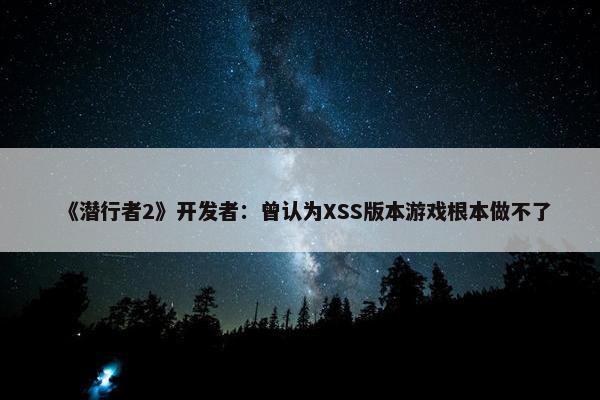 《潜行者2》开发者：曾认为XSS版本游戏根本做不了