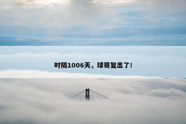 时隔1006天，球哥复出了！