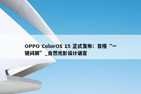 OPPO ColorOS 15 正式发布：首搭“一键问屏”_自然光影设计语言