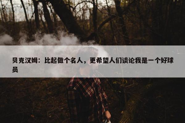 贝克汉姆：比起做个名人，更希望人们谈论我是一个好球员