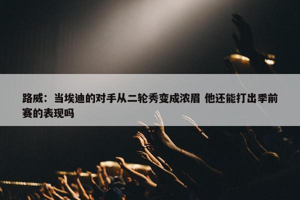 路威：当埃迪的对手从二轮秀变成浓眉 他还能打出季前赛的表现吗