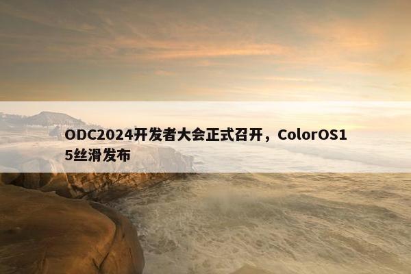 ODC2024开发者大会正式召开，ColorOS15丝滑发布