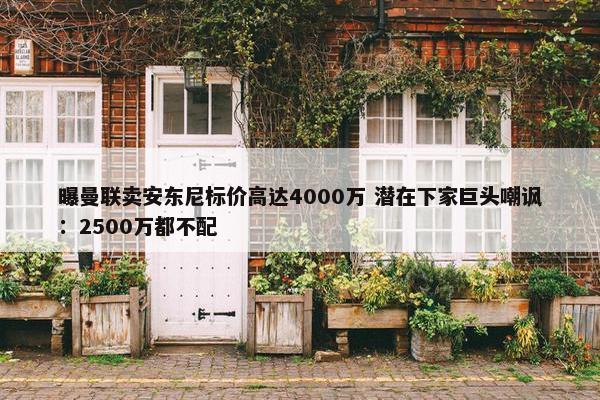 曝曼联卖安东尼标价高达4000万 潜在下家巨头嘲讽：2500万都不配