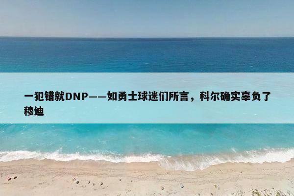 一犯错就DNP——如勇士球迷们所言，科尔确实辜负了穆迪