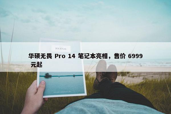 华硕无畏 Pro 14 笔记本亮相，售价 6999 元起