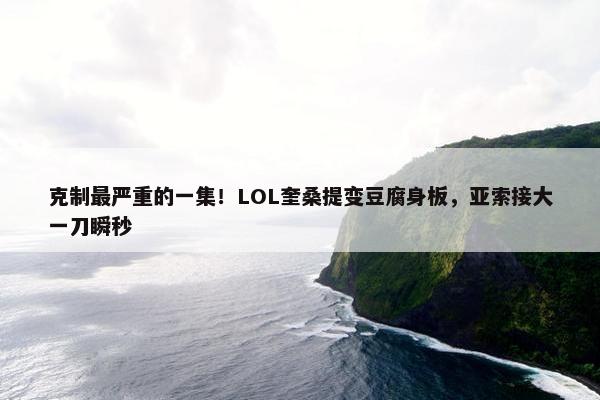 克制最严重的一集！LOL奎桑提变豆腐身板，亚索接大一刀瞬秒