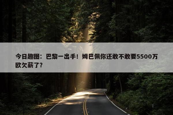 今日趣图：巴黎一出手！姆巴佩你还敢不敢要5500万欧欠薪了？