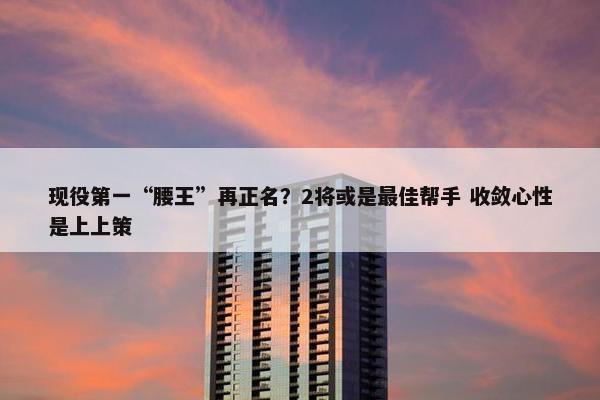 现役第一“腰王”再正名？2将或是最佳帮手 收敛心性是上上策