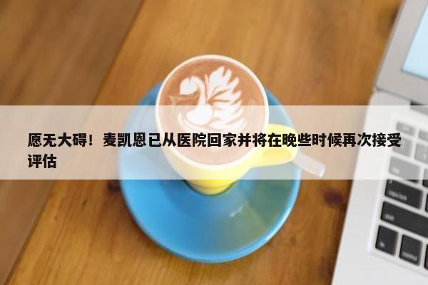 愿无大碍！麦凯恩已从医院回家并将在晚些时候再次接受评估