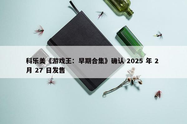 科乐美《游戏王：早期合集》确认 2025 年 2 月 27 日发售