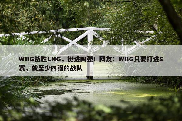 WBG战胜LNG，挺进四强！网友：WBG只要打进S赛，就至少四强的战队