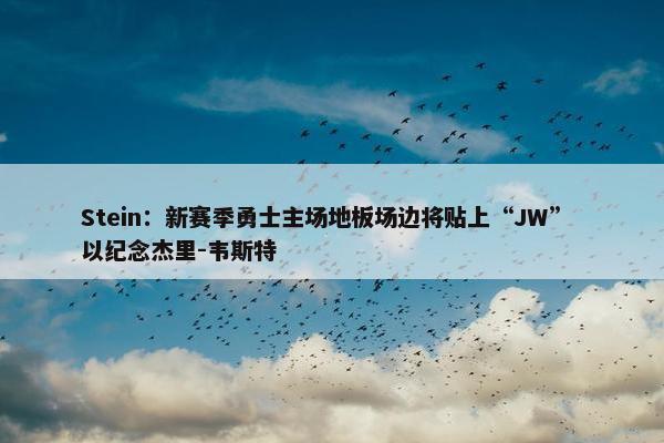 Stein：新赛季勇士主场地板场边将贴上“JW” 以纪念杰里-韦斯特