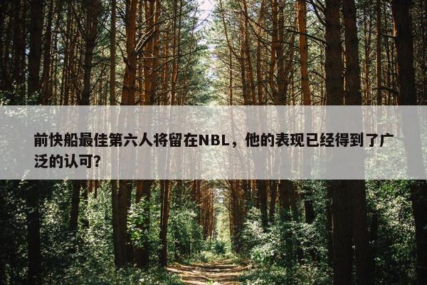 前快船最佳第六人将留在NBL，他的表现已经得到了广泛的认可？