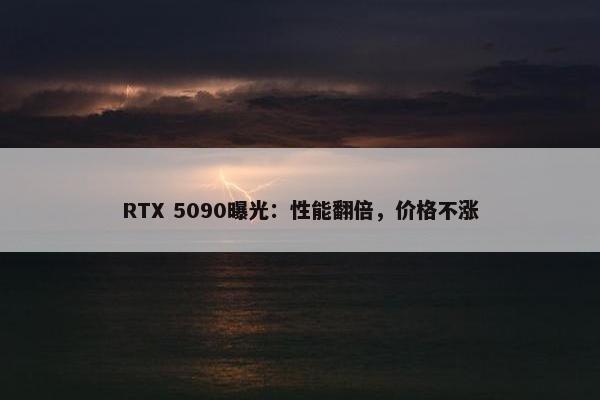 RTX 5090曝光：性能翻倍，价格不涨