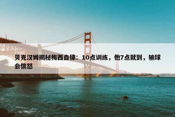 贝克汉姆揭秘梅西自律：10点训练，他7点就到，输球会愤怒