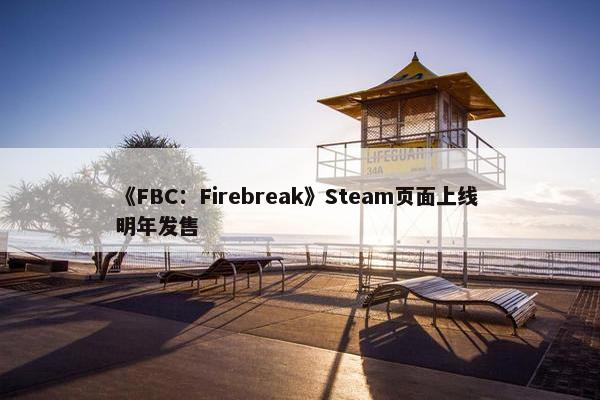 《FBC：Firebreak》Steam页面上线 明年发售