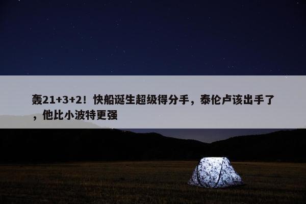 轰21+3+2！快船诞生超级得分手，泰伦卢该出手了，他比小波特更强