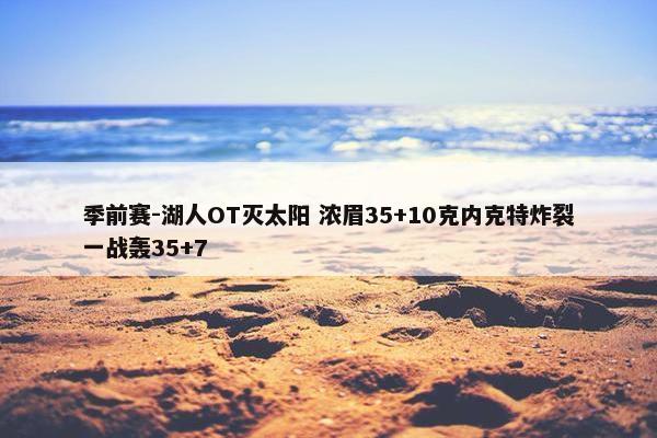 季前赛-湖人OT灭太阳 浓眉35+10克内克特炸裂一战轰35+7