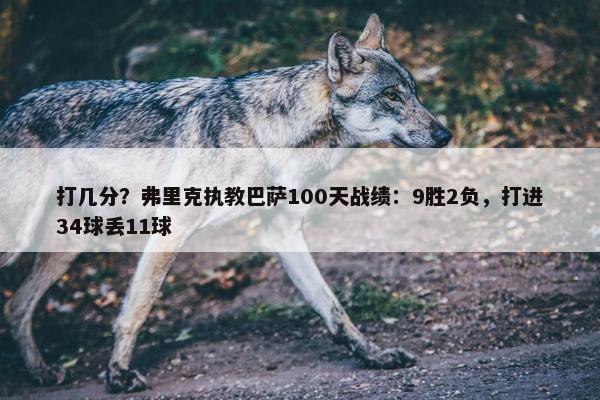 打几分？弗里克执教巴萨100天战绩：9胜2负，打进34球丢11球