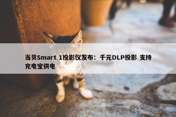 当贝Smart 1投影仪发布：千元DLP投影 支持充电宝供电