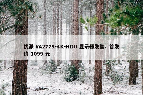 优派 VA2779-4K-HDU 显示器发售，首发价 1099 元