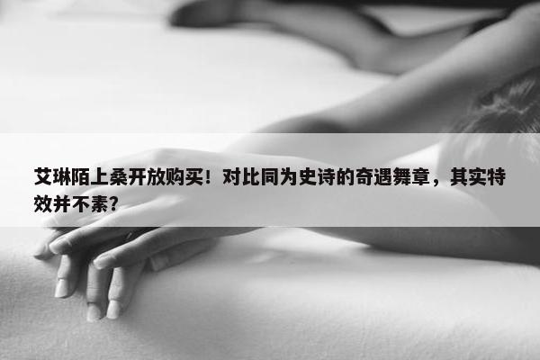 艾琳陌上桑开放购买！对比同为史诗的奇遇舞章，其实特效并不素？