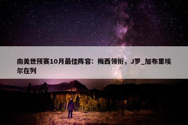 南美世预赛10月最佳阵容：梅西领衔，J罗_加布里埃尔在列