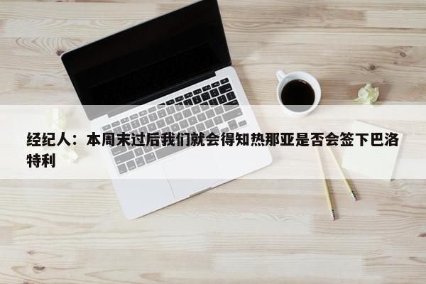 经纪人：本周末过后我们就会得知热那亚是否会签下巴洛特利