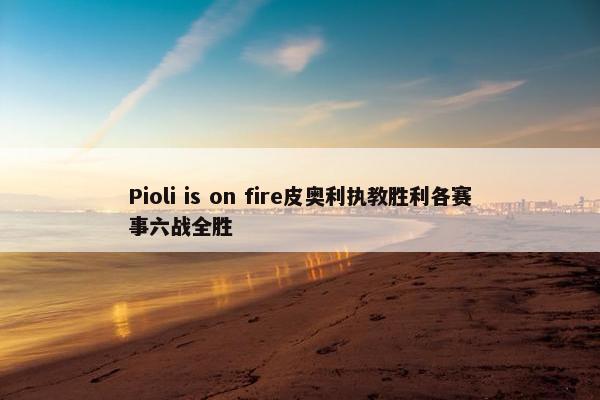 Pioli is on fire皮奥利执教胜利各赛事六战全胜