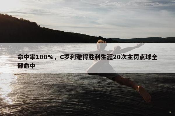 命中率100%，C罗利雅得胜利生涯20次主罚点球全部命中