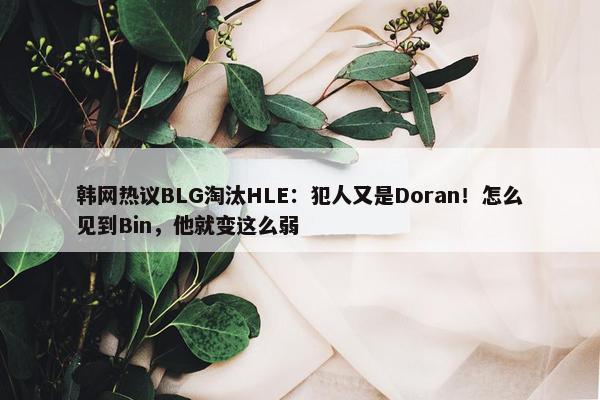 韩网热议BLG淘汰HLE：犯人又是Doran！怎么见到Bin，他就变这么弱