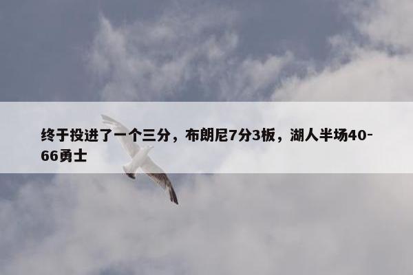 终于投进了一个三分，布朗尼7分3板，湖人半场40-66勇士