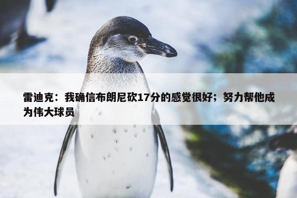 雷迪克：我确信布朗尼砍17分的感觉很好；努力帮他成为伟大球员