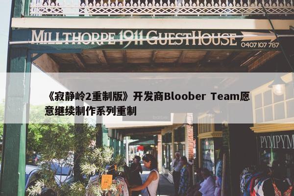 《寂静岭2重制版》开发商Bloober Team愿意继续制作系列重制