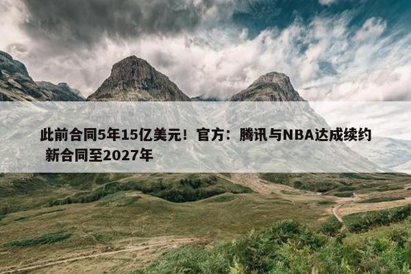 此前合同5年15亿美元！官方：腾讯与NBA达成续约 新合同至2027年