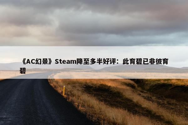 《AC幻景》Steam降至多半好评：此育碧已非彼育碧